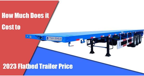 How Much Does it Cost to 2023 Flatbed Trailer Price